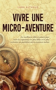 Lara Althaus - Vivre une micro-aventure Les meilleures idées et astuces pour vivre les expériences les plus belles et les plus excitantes au quotidien micro-aventure incluse.
