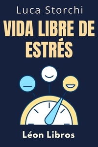  León Libros et  Luca Storchi - Vida Libre De Estrés - Colección Vida Equilibrada, #5.