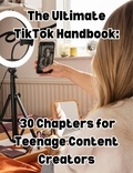  People with Books - The Ultimate TikTok Handbook: 30 Chapters for Teenage Content Creators.