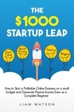  Liam Watson - The $1000 Startup Leap: How to Start a Profitable Online Business on a Small Budget and Generate Passive Income Even as a Complete Beginner.