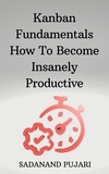  SADANAND PUJARI - Kanban Fundamentals How To Become Insanely Productive.