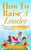  Frank Dixon - How To Raise A Leader: 7 Essential Parenting Skills For Raising Children Who Lead - The Master Parenting Series, #1.
