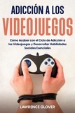  Lawrence Glover - Adicción a los Videojuegos: Cómo Acabar con el Ciclo de Adicción a los Videojuegos y Desarrollar Habilidades Sociales Esenciales.