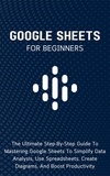  Voltaire Lumiere - Google Sheets For Beginners: The Ultimate Step-By-Step Guide To Mastering Google Sheets To Simplify Data Analysis, Use Spreadsheets, Create Diagrams, And Boost Productivity.