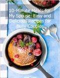  Micheal R. Jones - 10-Minute Meals for My Spouse: Easy and Delicious Recipes for Busy Couples.