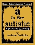  Andrew Coltrin - A is for Autistic: a Personal Glossary.
