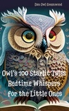 Dan Owl Greenwood - Owl's 100 Starlit Tales: Bedtime Whispers for the Little Ones - Evening Tales from the Wise Owl.