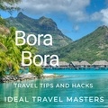  Ideal Travel Masters - Bora Bora Travel tips and hacks.