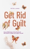  Petra Lange - Get Rid of Guilt: How to Effectively Let Go of Guilt and Self-Doubt in 9 Steps and Forgive Yourself.