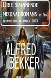  Alfred Bekker - Drie spannende misdaadromans in één bloemlezing december 2023.