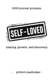  Prithvi Madhukar - Self-Loved: 1000 Journal Prompts for Healing. Growth. Self-Discovery..