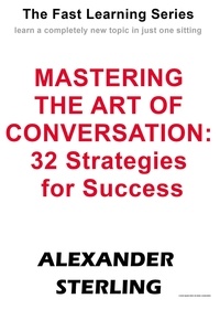  Alexander Sterling - Mastering the Art of Conversation: 32 Strategies for Success - Fast Learning Series.