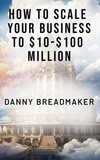  Danny Breadmaker - How to Scale Your Business to $10-$100 Million.