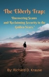  Richard D. Krause - The Elderly Trap:  Uncovering Scams and Reclaiming Security in the Golden Years..