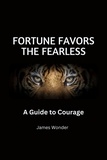  James Wonder - Fortune Favors the Fearless: A Guide to Courage.