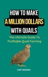  Lady Rachael - How To Make A Million Dollars With Quails: The Ultimate Guide To Profitable Quail Farming.