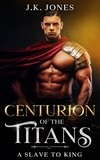  J.K. Jones - Centurion of the Titans: From Slave to King - Titans Ascendant, #4.