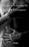  L. Porter - Volume 1: Seducing My Straight Roommate - Seducing My Straight Roommate, #1.