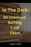  Lindsay T Palmer - In The Dark: 30 Baffling Unsolved Cold Cases..