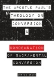  Curtis Braun - The Apostle Paul's Theology on Conversion and Condemnation of Sacramental Conversion.