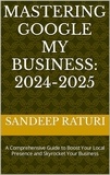  Sandeep Raturi - Mastering Google My Business: 2024-2025: A Comprehensive Guide to Boost Your Local Presence and Skyrocket Your Business.