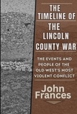  John Frances - The Timeline of the Lincoln County War: The Events and People of the Old West's most Violent Conflict.