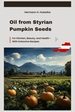  Hermann H. Hubatka - Oil from Styrian Pumpkin Seeds: For Kitchen, Beauty, and Health - With Extensive Recipes.