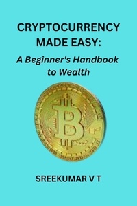  SREEKUMAR V T - Cryptocurrency Made Easy: A Beginner's Handbook to Wealth.