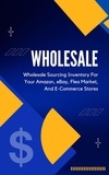  Kid Montoya - Wholesale: A Beginner's Practical Guide To Wholesale Sourcing Inventory For Your Amazon, eBay, Flea Market, And E-Commerce Stores.