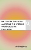  IntroBooks - The Google Playbook: Mastering the World's Most Pervasive Ecosystem.