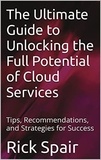  Rick Spair - The Ultimate Guide to Unlocking the Full Potential of Cloud Services: Tips, Recommendations, and Strategies for Success.