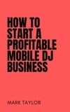  Mark Taylor - How To Start A Profitable Mobile DJ Business.