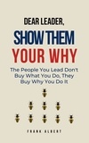  Frank Albert - Dear Leader, Show Them Your Why: The People You Lead Don't Buy What You Do, They Buy Why You Do It.