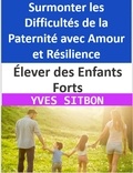  YVES SITBON - Élever des Enfants Forts : Surmonter les Difficultés de la Paternité avec Amour et Résilience.