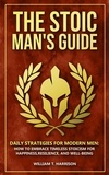  William T. Harrison - The Stoic Man's Guide: Daily Strategies for Modern Men: How to Embrace Timeless Stoicism for Happiness, Resilience, and Well-Being - The Stoic Life Series: Practical Wisdom for Modern Living, #1.