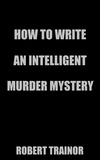  Robert Trainor - How to Write an Intelligent Murder Mystery.