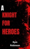  Kym Robinson - A Knight for Heroes.