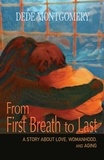  Dede Montgomery - From First Breath to Last: A Story About Love, Womanhood and Aging.