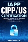  Jamie Murphy - IAPP CIPP/US Certification A Practical Study Guide to Master the Certified Information Privacy Professional Exam.
