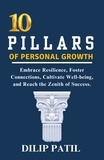  Dilip Patil - 10  Pillars of  Personal Growth: Embrace Resilience, Foster  Connections, Cultivate Well-being,  and Reach the Zenith of Success. - The Art of Success.