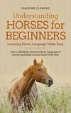  Fabienne Clemens - Understanding Horses for Beginners - Learning Horse Language Made Easy: How to Skillfully Read the Body Language of Horses and Build a Close Bond With Your Horse.