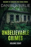  Daniela Airlie - Unbelievable Crimes Volume Eight: Macabre Yet Unknown True Crime Stories - Unbelievable Crimes, #8.