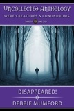  Debbie Mumford - Disappeared! - Uncollected Anthology: Were-Creatures &amp; Conundrums.