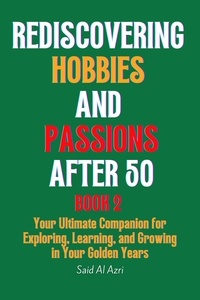  Said Al Azri - Rediscovering Hobbies and Passions After 50, Book 2 - Living Fully After 50 Series, #2.