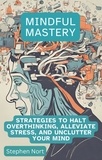  Stephen Nort - Mindful Mastery - Strategies to Halt Overthinking, Alleviate Stress and Unclutter your Mind.