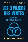  Lionvert Livres et  Mark K. Scott - Les 3 Piliers Des Ventes Volume 1 – Communication - Collection Liberté Financière, #1.