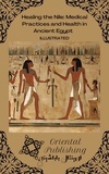  Oriental Publishing - Healing the Nile Medical Practices and Health in Ancient Egypt.