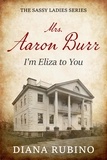  Diana Rubino - Mrs. Aaron Burr: I'm Eliza To You - The Sassy Ladies Series.