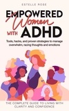  Estelle Rose - Empowered Women with ADHD: Tools, Hacks, and Proven Strategies to Manage Overwhelm, Racing Thoughts, and Emotions. The Complete Guide to Living with Clarity and Confidence..