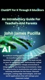  John James Pucilla - ChatGPT For K Through 8 Educators: An Introductory Guide For Teachers And Parents.